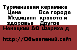 Турманиевая керамика . › Цена ­ 760 - Все города Медицина, красота и здоровье » Другое   . Ненецкий АО,Фариха д.